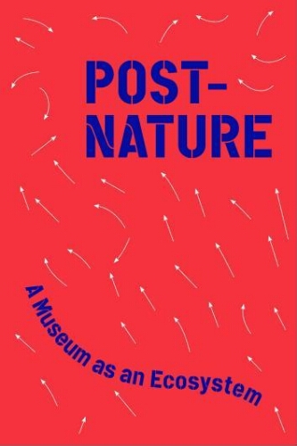 Post-nature: a museum as an ecosystem : [Taipei Biennial 2018 : Nov. 17, 2018-Mar. 10, 2019] /