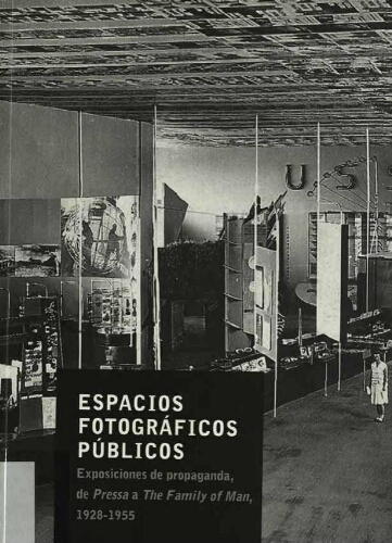 Espacios fotográficos públicos: exposiciones de propaganda, de "Pressa" a "The Family of Man, 1928-1955" /