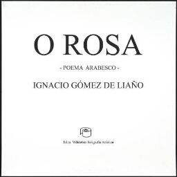 O ROSA. Poema arabesco de Ignacio Gómez de Liaño