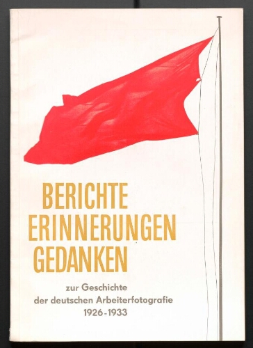 Berichte, Erinnerungen, Gedanken zur Geschichte der deutsche Arbeiterfotografie, 1926-1933