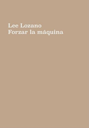 Lee Lozano: forzar la máquina : [Museo Nacional Centro de Arte Reina Sofía del 30 de mayo al 25 de septiembre de 2017] /