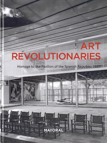 Art revolutionaries: homage to the Pavilion of the Spanish republic, 1937 /