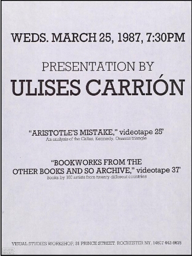 Ulises Carrión: "Aristotle's mistake", videotape 25' : an analysis of the Callas, Kennedy, Onassis triangle ; "Bookworks from the Other Books and So Archive", videotape 37' : books by 100 artists from twenty different countries : weds. March 25, 1987.