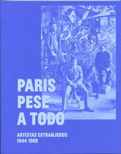 París pese a todo: artistas extranjeros, 1944-1968 : [Museo Nacional Centro de Arte Reina Sofía, del 21 de noviembre de 2018 al 22 de abril de 2019]