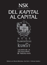 NSK, del Kapital al capital: Neue Slowenische Kunst : un hito de la década final de Yugoslavia : [exposición] 