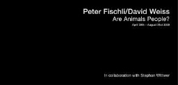 Peter Fischli, David Weiss: are animals people? : April 30th-August 3rd 2009.